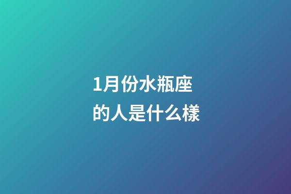 1月份水瓶座的人是什么樣-第1張-星座運(yùn)勢(shì)-玄機(jī)派