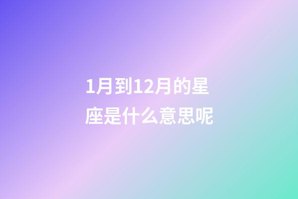 1月到12月的星座是什么意思呢-第1張-星座運勢-玄機派