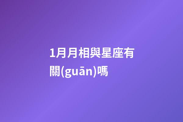 1月月相與星座有關(guān)嗎