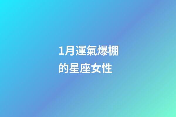1月運氣爆棚的星座女性-第1張-星座運勢-玄機派
