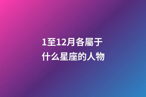 1至12月各屬于什么星座的人物-第1張-星座運勢-玄機(jī)派