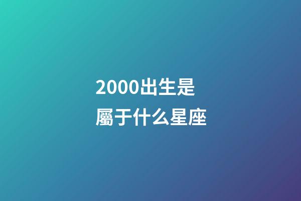 2000出生是屬于什么星座-第1張-星座運勢-玄機派