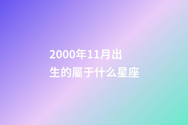 2000年11月出生的屬于什么星座-第1張-星座運(yùn)勢(shì)-玄機(jī)派
