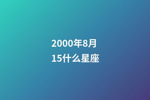 2000年8月15什么星座-第1張-星座運勢-玄機派
