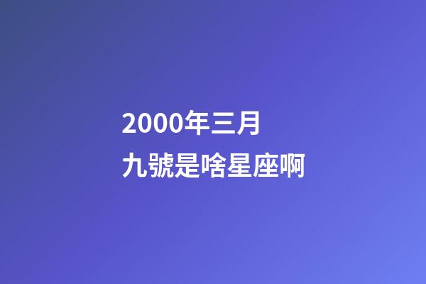 2000年三月九號是啥星座啊-第1張-星座運勢-玄機派