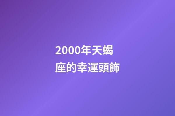 2000年天蝎座的幸運頭飾-第1張-星座運勢-玄機派