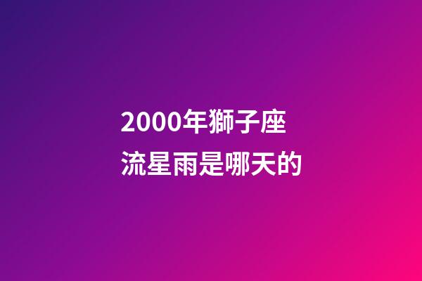 2000年獅子座流星雨是哪天的-第1張-星座運勢-玄機派