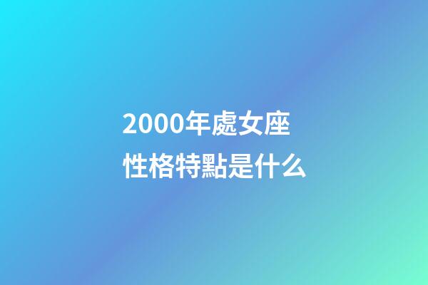 2000年處女座性格特點是什么-第1張-星座運勢-玄機派