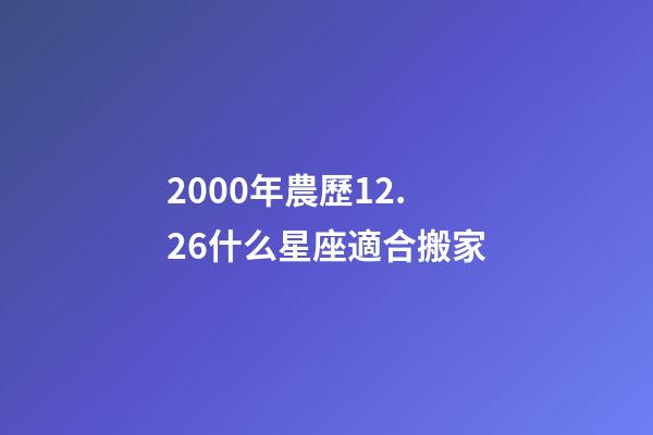 2000年農歷12.26什么星座適合搬家-第1張-星座運勢-玄機派
