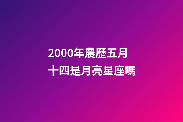 2000年農歷五月十四是月亮星座嗎-第1張-星座運勢-玄機派