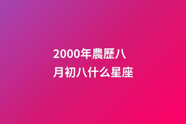 2000年農歷八月初八什么星座-第1張-星座運勢-玄機派