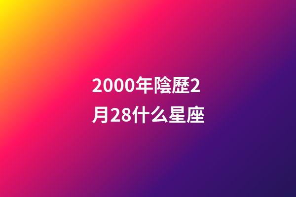 2000年陰歷2月28什么星座-第1張-星座運勢-玄機派