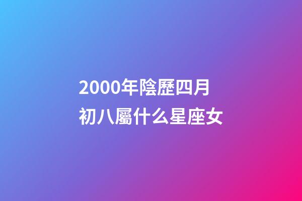 2000年陰歷四月初八屬什么星座女-第1張-星座運勢-玄機派