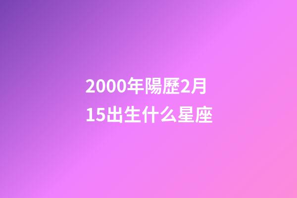2000年陽歷2月15出生什么星座-第1張-星座運勢-玄機派