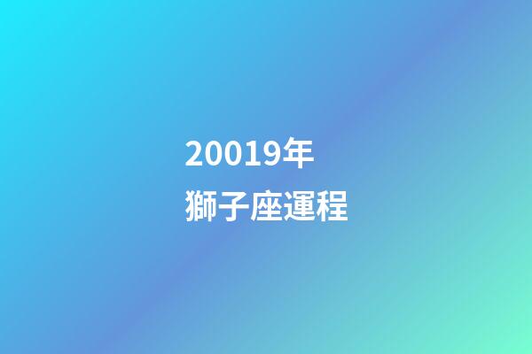 20019年獅子座運程-第1張-星座運勢-玄機派