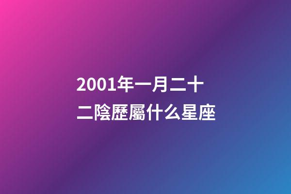 2001年一月二十二陰歷屬什么星座-第1張-星座運勢-玄機派