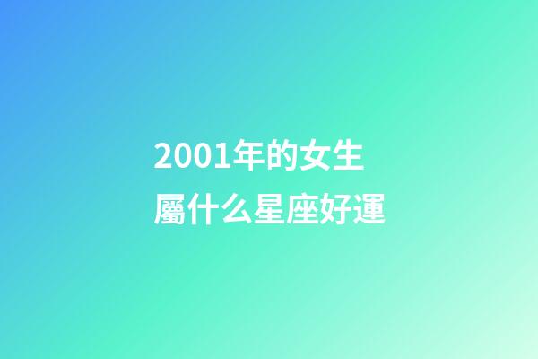 2001年的女生屬什么星座好運-第1張-星座運勢-玄機派