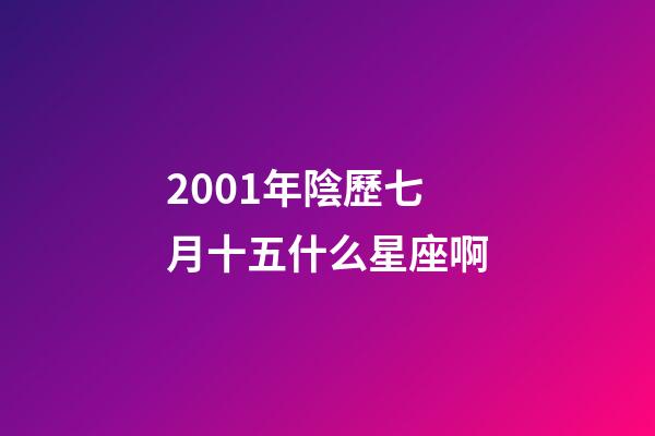 2001年陰歷七月十五什么星座啊-第1張-星座運勢-玄機派