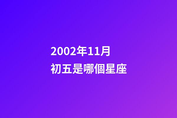 2002年11月初五是哪個星座-第1張-星座運勢-玄機派