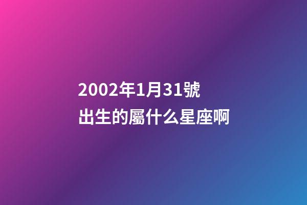 2002年1月31號出生的屬什么星座啊-第1張-星座運(yùn)勢-玄機(jī)派