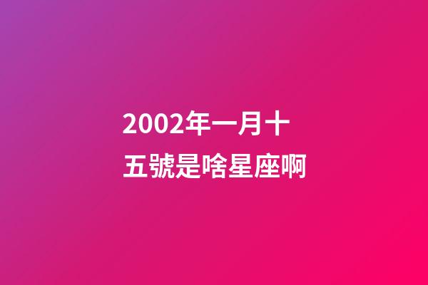 2002年一月十五號是啥星座啊-第1張-星座運勢-玄機派
