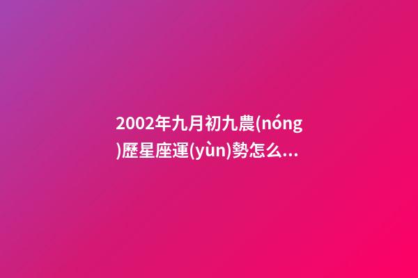 2002年九月初九農(nóng)歷星座運(yùn)勢怎么樣-第1張-星座運(yùn)勢-玄機(jī)派