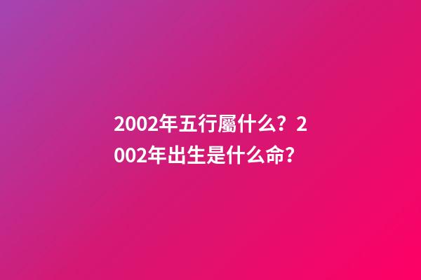 2002年五行屬什么？2002年出生是什么命？