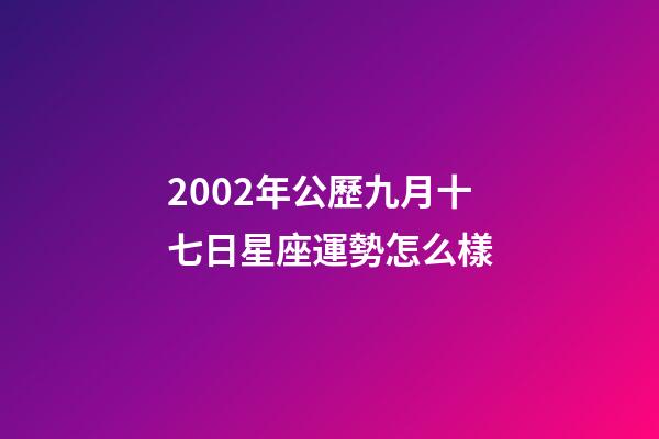 2002年公歷九月十七日星座運勢怎么樣-第1張-星座運勢-玄機派