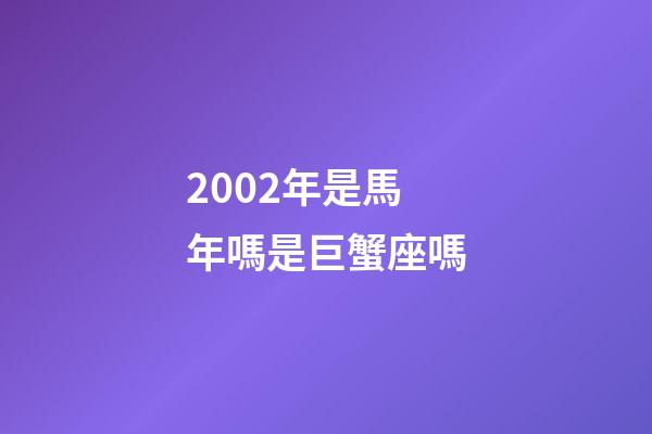 2002年是馬年嗎是巨蟹座嗎-第1張-星座運(yùn)勢-玄機(jī)派