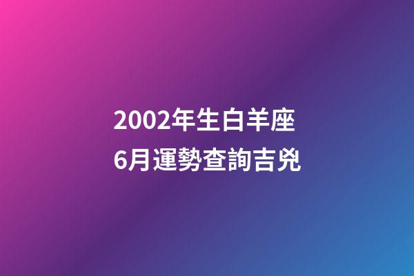 2002年生白羊座6月運勢查詢吉兇-第1張-星座運勢-玄機派