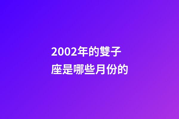 2002年的雙子座是哪些月份的-第1張-星座運勢-玄機派