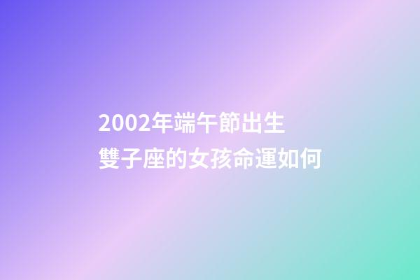 2002年端午節出生雙子座的女孩命運如何-第1張-星座運勢-玄機派