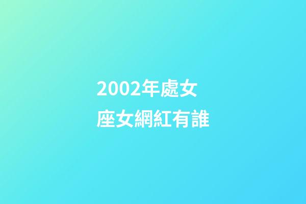 2002年處女座女網紅有誰-第1張-星座運勢-玄機派