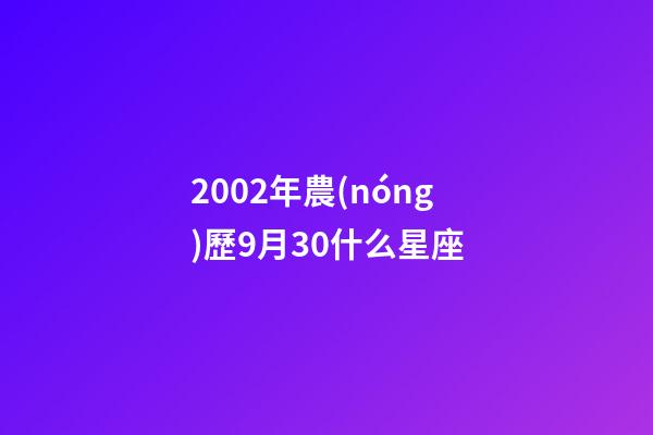 2002年農(nóng)歷9月30什么星座-第1張-星座運(yùn)勢(shì)-玄機(jī)派