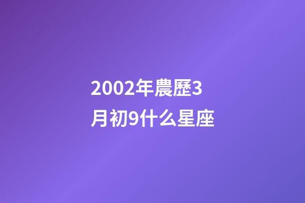 2002年農歷3月初9什么星座-第1張-星座運勢-玄機派