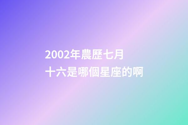2002年農歷七月十六是哪個星座的啊-第1張-星座運勢-玄機派