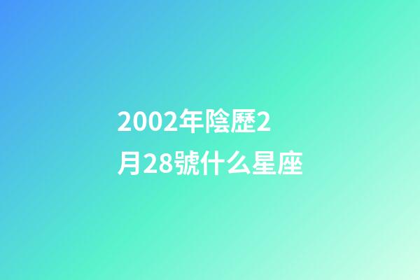 2002年陰歷2月28號什么星座-第1張-星座運勢-玄機派