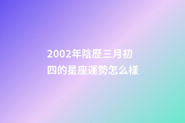 2002年陰歷三月初四的星座運勢怎么樣-第1張-星座運勢-玄機派