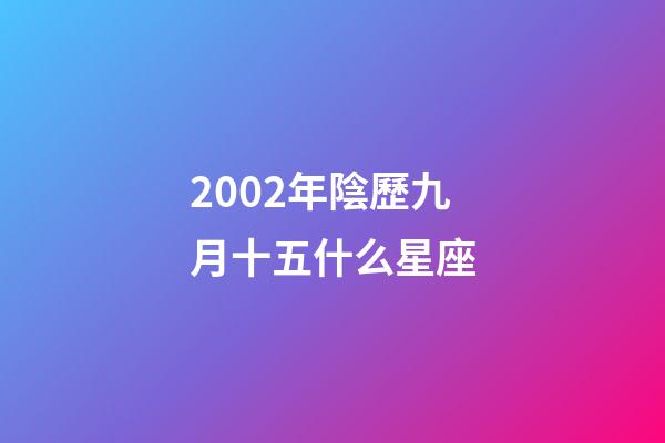2002年陰歷九月十五什么星座-第1張-星座運勢-玄機派