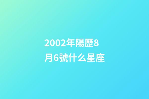 2002年陽歷8月6號什么星座-第1張-星座運勢-玄機派