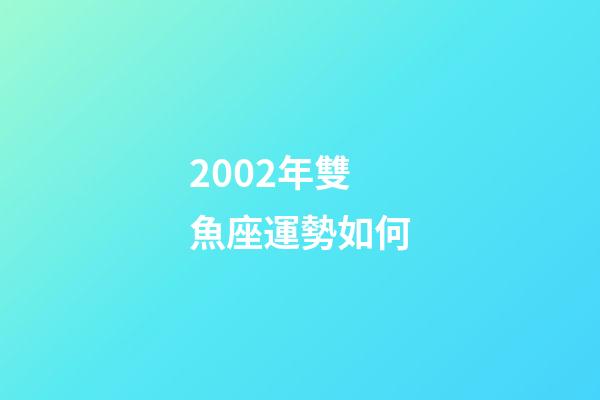 2002年雙魚座運勢如何-第1張-星座運勢-玄機派