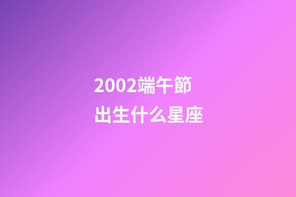 2002端午節出生什么星座-第1張-星座運勢-玄機派