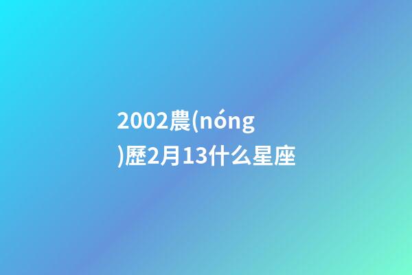 2002農(nóng)歷2月13什么星座-第1張-星座運(yùn)勢-玄機(jī)派