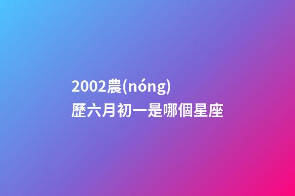 2002農(nóng)歷六月初一是哪個星座-第1張-星座運勢-玄機派
