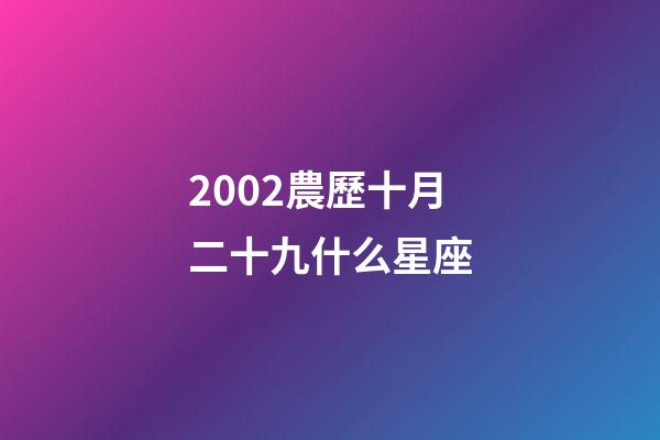 2002農歷十月二十九什么星座-第1張-星座運勢-玄機派