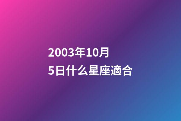2003年10月5日什么星座適合-第1張-星座運勢-玄機派