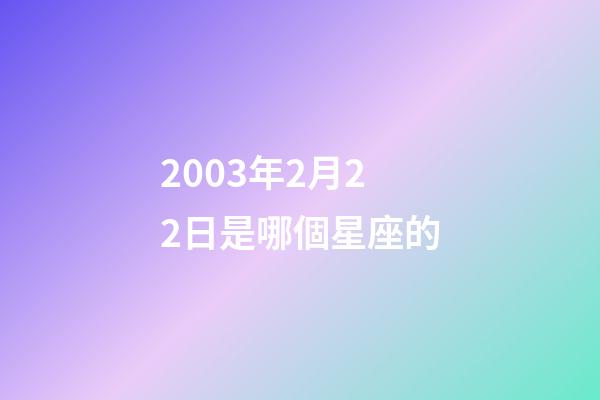 2003年2月22日是哪個星座的-第1張-星座運勢-玄機派