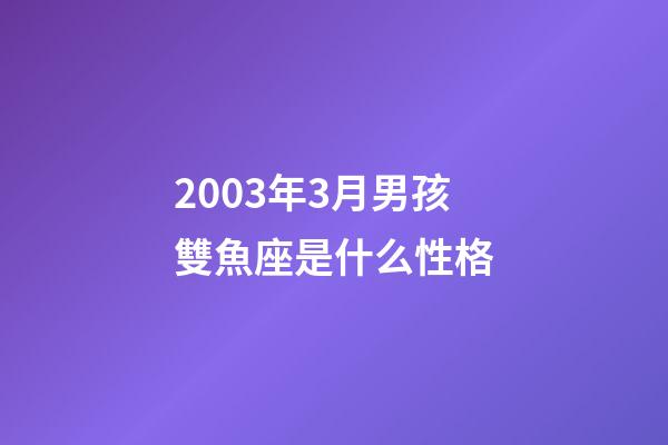 2003年3月男孩雙魚座是什么性格-第1張-星座運勢-玄機派