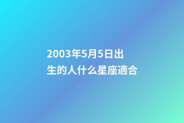 2003年5月5日出生的人什么星座適合-第1張-星座運勢-玄機派