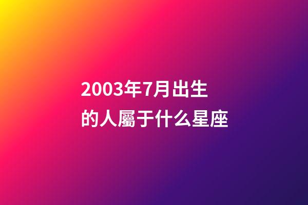 2003年7月出生的人屬于什么星座-第1張-星座運勢-玄機派